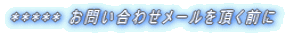 ***** お問い合わせメールを頂く前に
