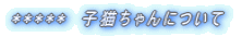 ***** 子猫ちゃんについて